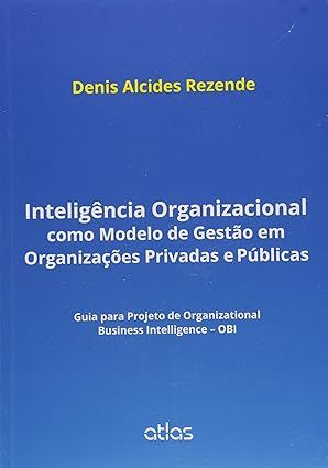 Inteligência organizacional como modelo de gestão em organizações privadas e públicas guia para projetos de Organizational Business Intelligence